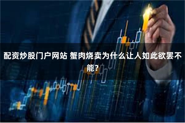 配资炒股门户网站 蟹肉烧卖为什么让人如此欲罢不能？