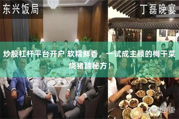 炒股杠杆平台开户 软糯鲜香，一试成主顾的梅干菜烧猪蹄秘方！