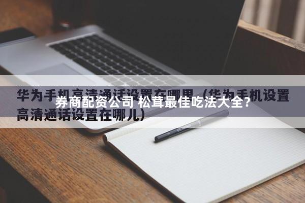 券商配资公司 松茸最佳吃法大全？