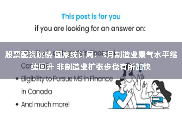 股票配资跳楼 国家统计局：3月制造业景气水平继续回升 非制造业扩张步伐有所加快