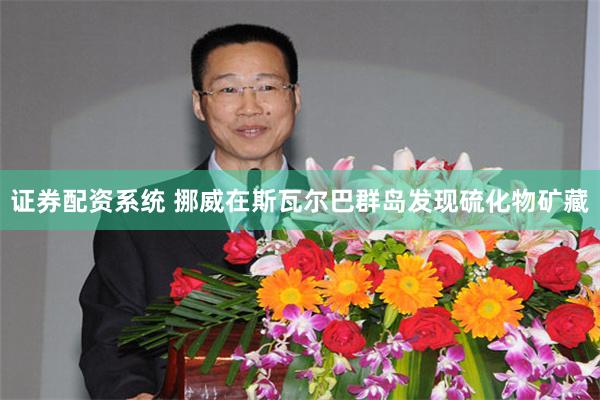 证券配资系统 挪威在斯瓦尔巴群岛发现硫化物矿藏
