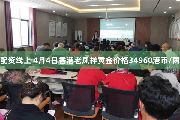 配资线上 4月4日香港老凤祥黄金价格34960港币/两
