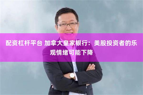 配资杠杆平台 加拿大皇家银行：美股投资者的乐观情绪可能下降