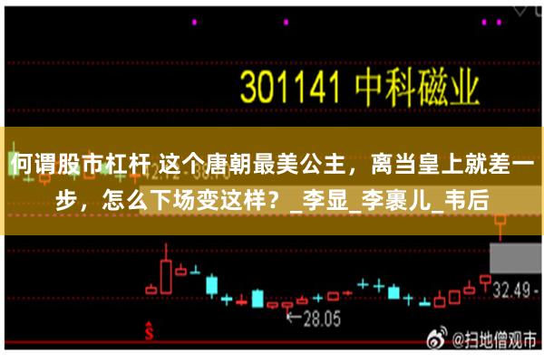 何谓股市杠杆 这个唐朝最美公主，离当皇上就差一步，怎么下场变这样？_李显_李裹儿_韦后