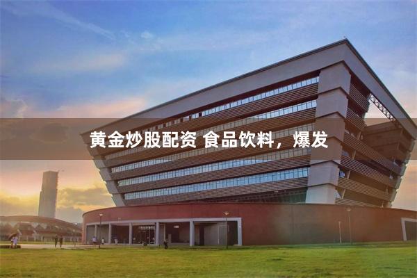 黄金炒股配资 食品饮料，爆发