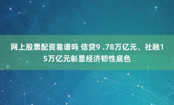 网上股票配资靠谱吗 信贷9 .78万亿元、社融15万亿元彰显经济韧性底色