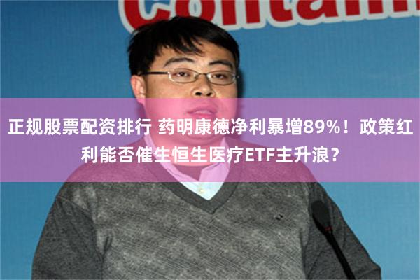 正规股票配资排行 药明康德净利暴增89%！政策红利能否催生恒生医疗ETF主升浪？