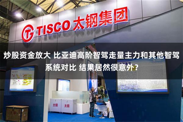 炒股资金放大 比亚迪高阶智驾走量主力和其他智驾系统对比 结果居然很意外？