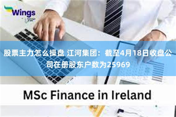 股票主力怎么操盘 江河集团：截至4月18日收盘公司在册股东户数为25969