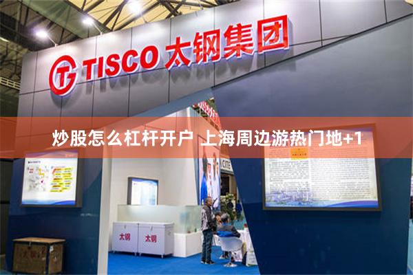 炒股怎么杠杆开户 上海周边游热门地+1