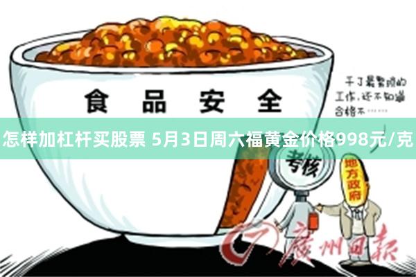 怎样加杠杆买股票 5月3日周六福黄金价格998元/克