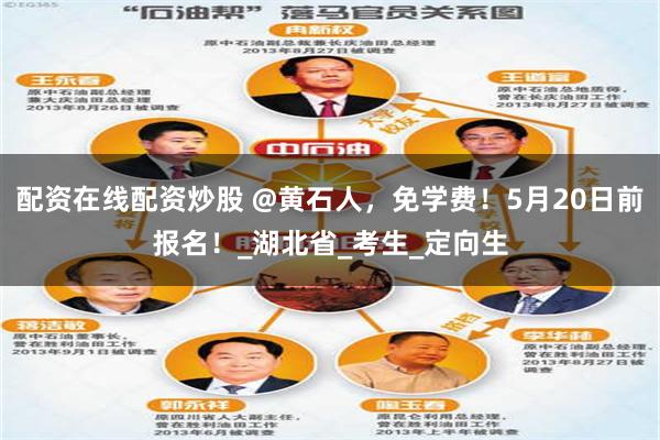 配资在线配资炒股 @黄石人，免学费！5月20日前报名！_湖北省_考生_定向生