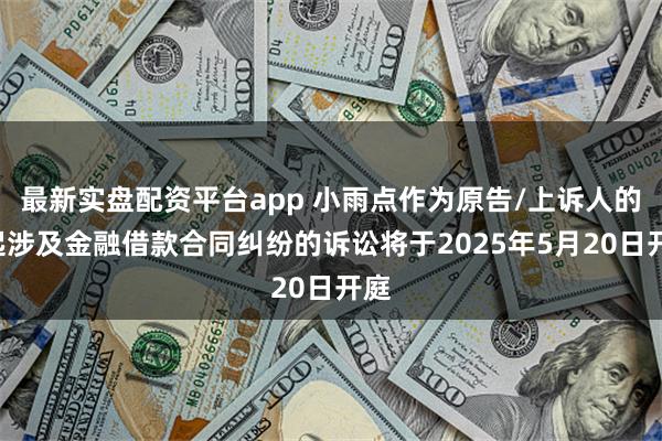 最新实盘配资平台app 小雨点作为原告/上诉人的1起涉及金融借款合同纠纷的诉讼将于2025年5月20日开庭