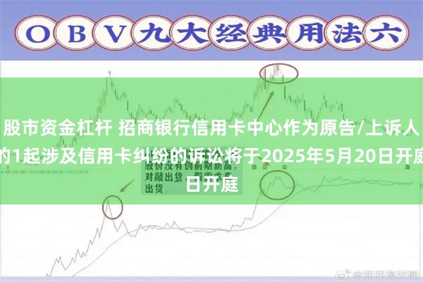 股市资金杠杆 招商银行信用卡中心作为原告/上诉人的1起涉及信用卡纠纷的诉讼将于2025年5月20日开庭