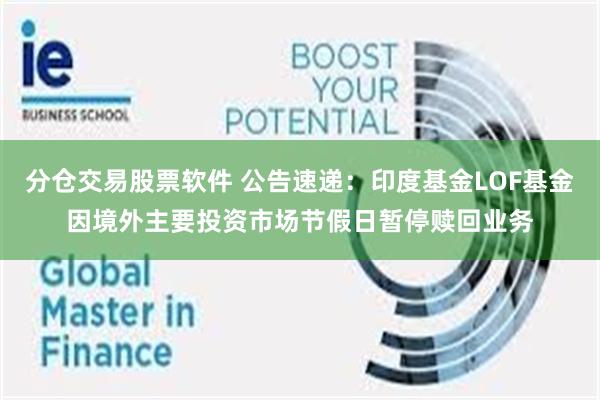 分仓交易股票软件 公告速递：印度基金LOF基金因境外主要投资市场节假日暂停赎回业务