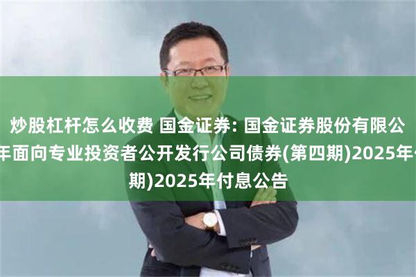 炒股杠杆怎么收费 国金证券: 国金证券股份有限公司2023年面向专业投资者公开发行公司债券(第四期)2025年付息公告