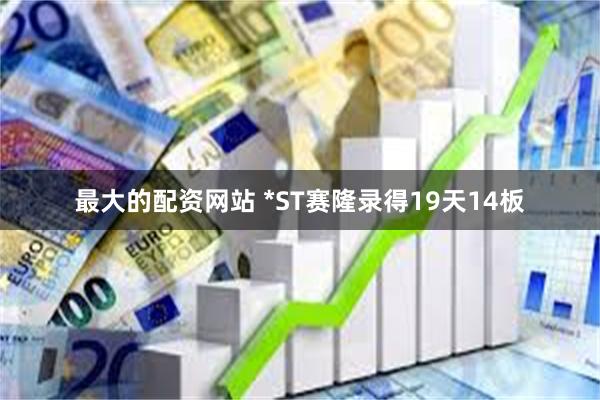 最大的配资网站 *ST赛隆录得19天14板