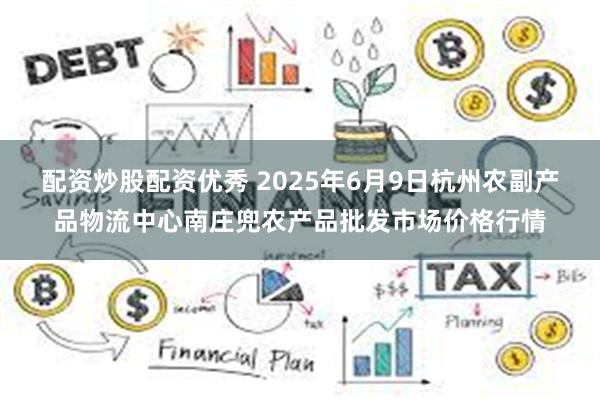 配资炒股配资优秀 2025年6月9日杭州农副产品物流中心南庄兜农产品批发市场价格行情