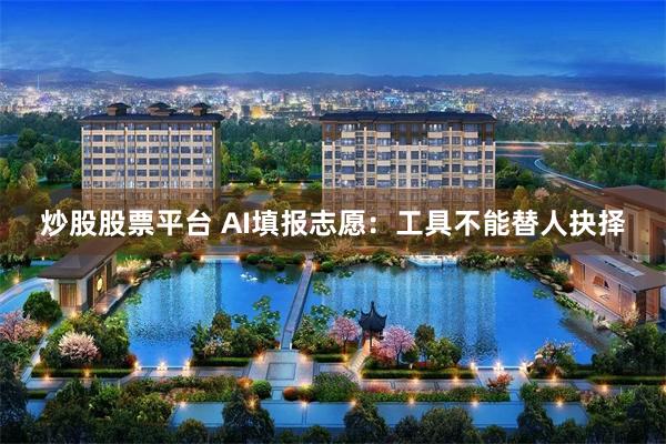 炒股股票平台 AI填报志愿：工具不能替人抉择