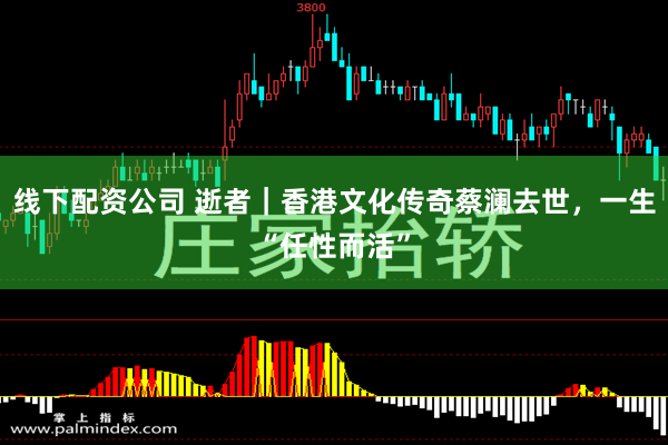 线下配资公司 逝者｜香港文化传奇蔡澜去世，一生“任性而活”