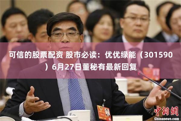 可信的股票配资 股市必读：优优绿能（301590）6月27日董秘有最新回复