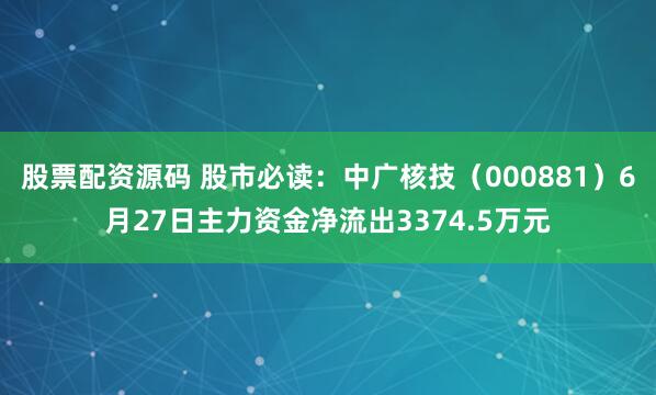 股票配资源码 股市必读：中广核技（000881）6月27日主力资金净流出3374.5万元