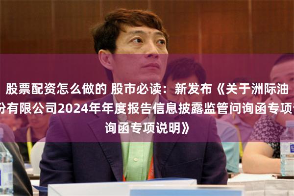 股票配资怎么做的 股市必读：新发布《关于洲际油气股份有限公司2024年年度报告信息披露监管问询函专项说明》
