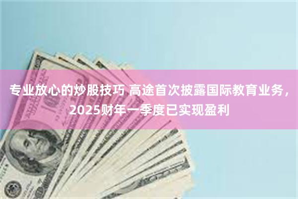专业放心的炒股技巧 高途首次披露国际教育业务，2025财年一季度已实现盈利
